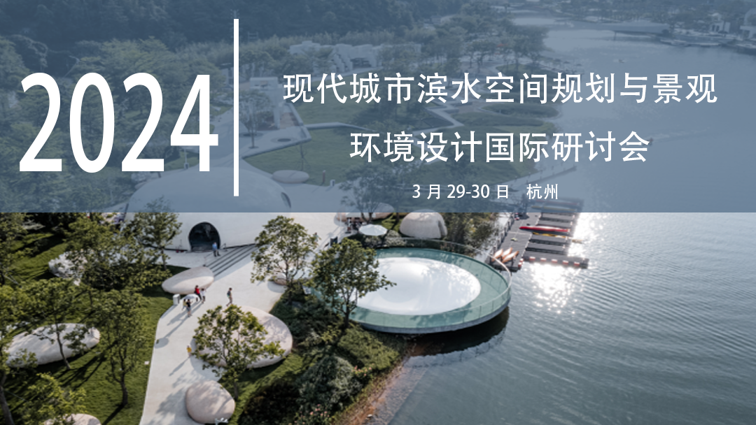 Agence Ter、张唐景观、EADG等国内外知名企业大咖齐聚杭州，探讨城市滨水空间与景观环境设计！